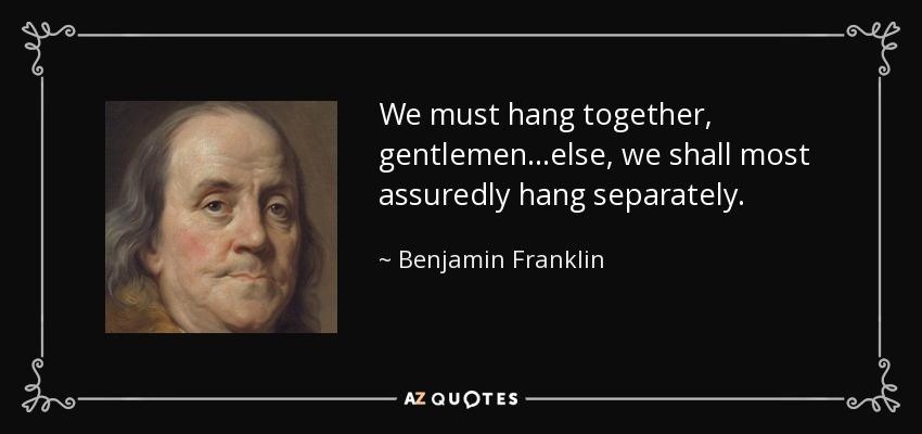 quote-we-must-hang-together-gentlemen-else-we-shall-most-assuredly-hang-separately-benjamin-franklin-65-8-0881.jpg